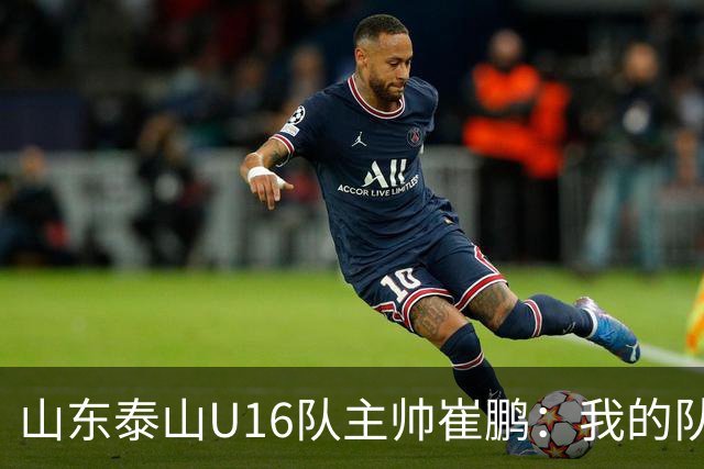 山东泰山U16队主帅崔鹏：我的队伍里 没有理所当然