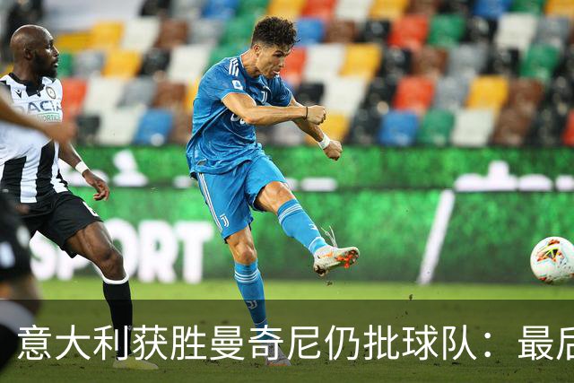 意大利获胜曼奇尼仍批球队：最后20分钟不思进取了